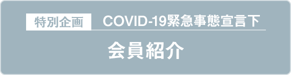 特別企画 COVID-19緊急事態宣言下 会員紹介